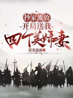 抄家流放,开局送我四个美娇妻 抄家流放,开局送我四个美娇妻