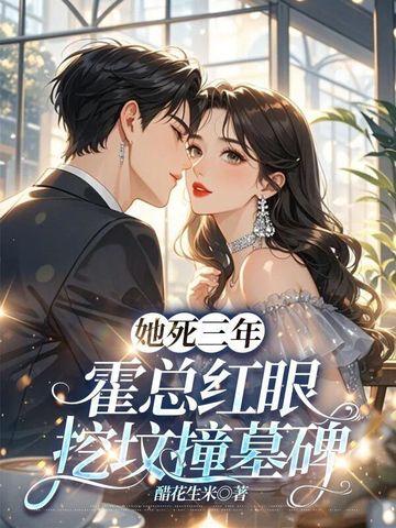 她死三年,霍总红眼挖坟撞墓碑 她死三年,霍总红眼挖坟撞墓碑